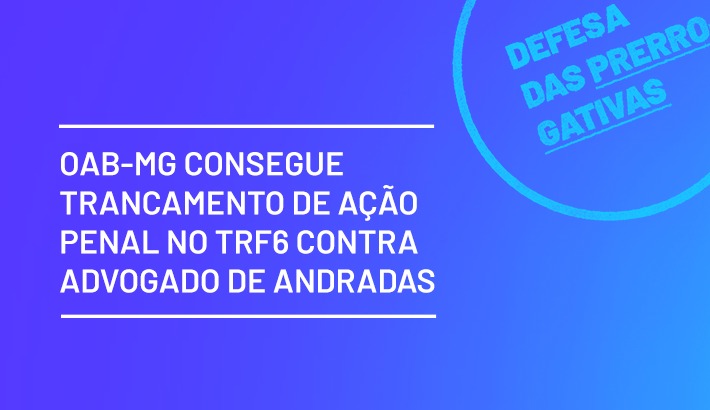 OAB-MG consegue trancamento de ação penal no TRF6 contra advogado de Andradas