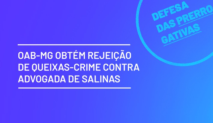 OAB-MG obtém rejeição de queixas-crime contra advogada de Salinas